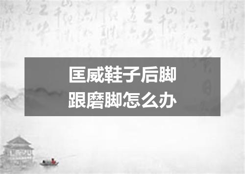 匡威鞋子后脚跟磨脚怎么办