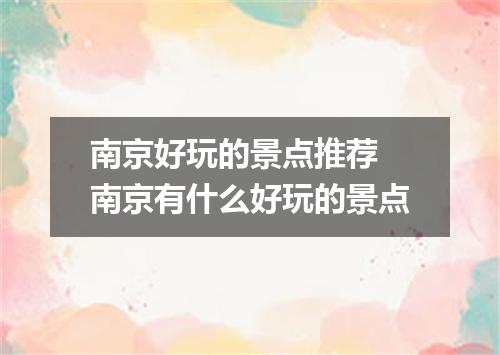 南京好玩的景点推荐 南京有什么好玩的景点