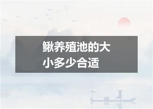 鳅养殖池的大小多少合适