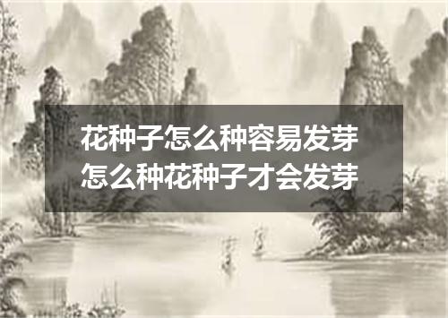 花种子怎么种容易发芽 怎么种花种子才会发芽