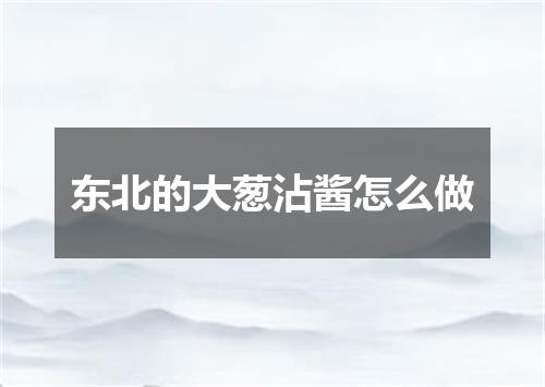东北的大葱沾酱怎么做