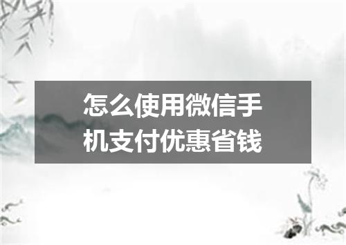 怎么使用微信手机支付优惠省钱