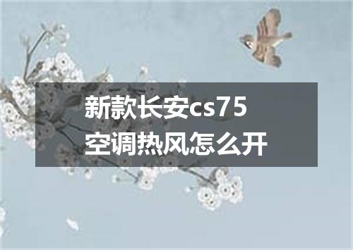 新款长安cs75空调热风怎么开