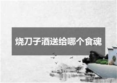 烧刀子酒送给哪个食魂