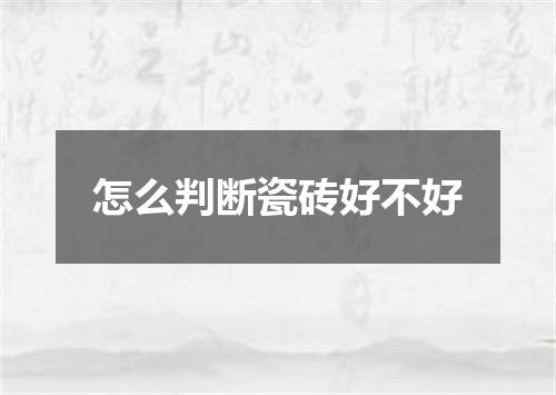 怎么判断瓷砖好不好
