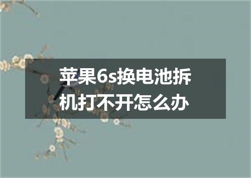 苹果6s换电池拆机打不开怎么办