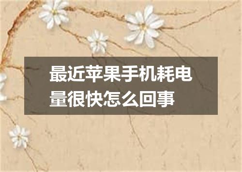 最近苹果手机耗电量很快怎么回事