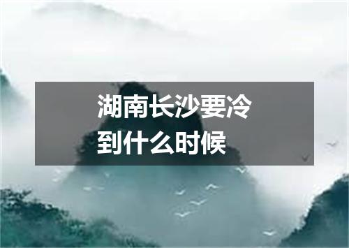 湖南长沙要冷到什么时候