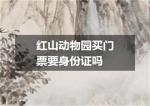 红山动物园买门票要身份证吗