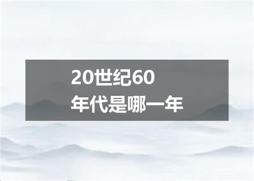 20世纪60年代是哪一年