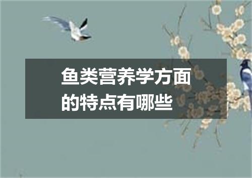 鱼类营养学方面的特点有哪些