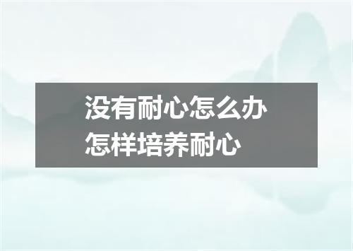 没有耐心怎么办怎样培养耐心