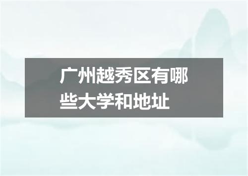 广州越秀区有哪些大学和地址