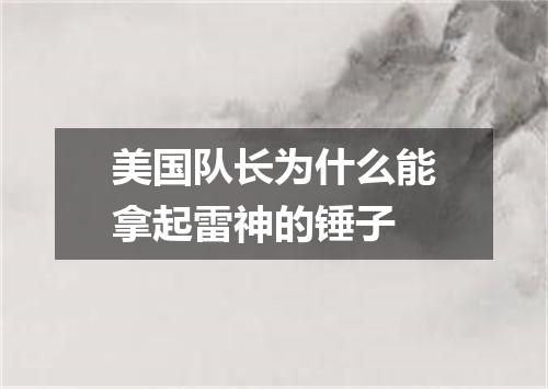 美国队长为什么能拿起雷神的锤子