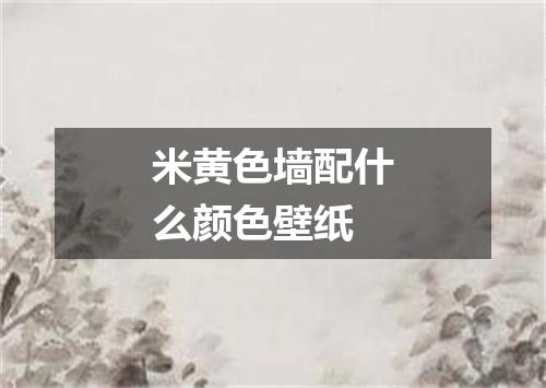米黄色墙配什么颜色壁纸