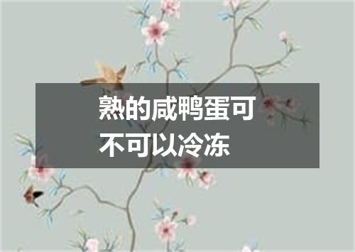 熟的咸鸭蛋可不可以冷冻