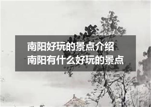 南阳好玩的景点介绍 南阳有什么好玩的景点