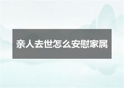 亲人去世怎么安慰家属