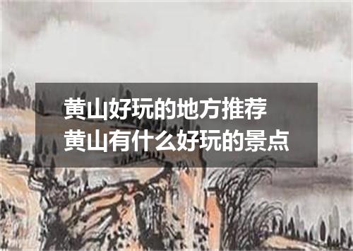 黄山好玩的地方推荐 黄山有什么好玩的景点