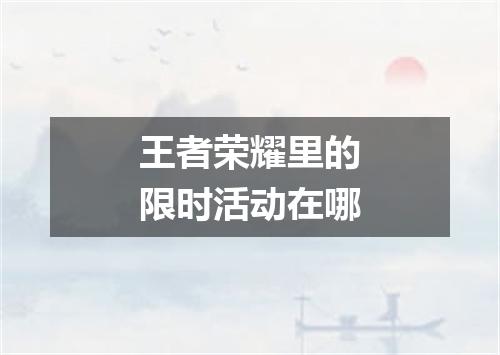 王者荣耀里的限时活动在哪