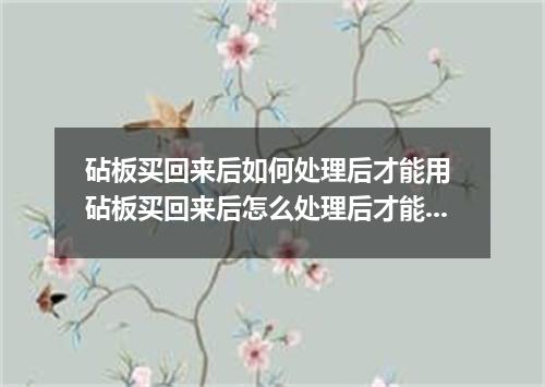 砧板买回来后如何处理后才能用 砧板买回来后怎么处理后才能用
