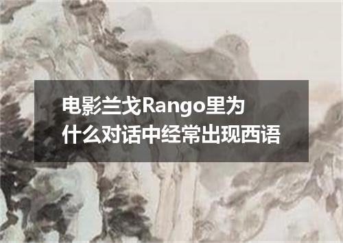 电影兰戈Rango里为什么对话中经常出现西语