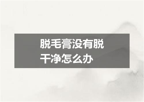 脱毛膏没有脱干净怎么办