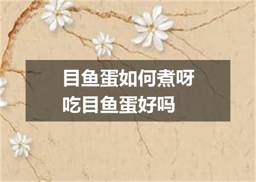 目鱼蛋如何煮呀吃目鱼蛋好吗