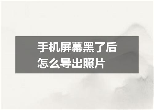手机屏幕黑了后怎么导出照片