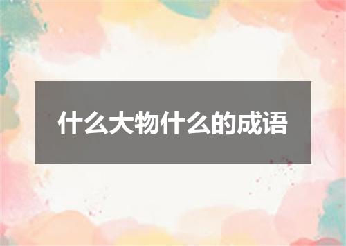什么大物什么的成语