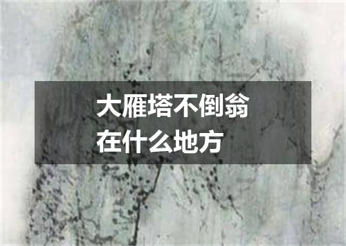 大雁塔不倒翁在什么地方