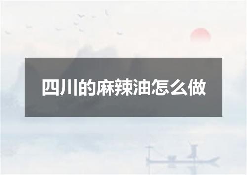 四川的麻辣油怎么做
