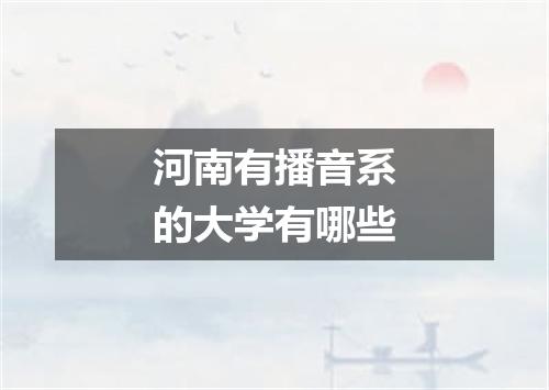 河南有播音系的大学有哪些