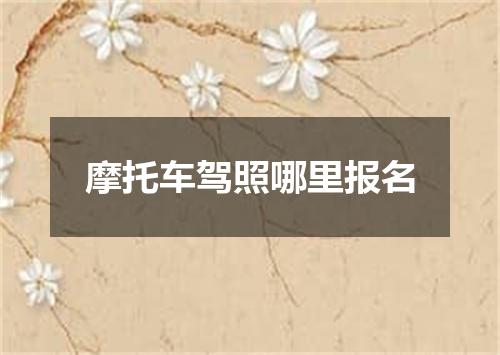 摩托车驾照哪里报名