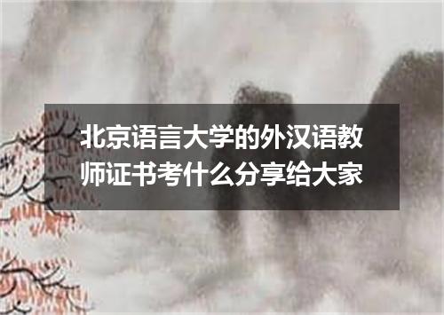 北京语言大学的外汉语教师证书考什么分享给大家