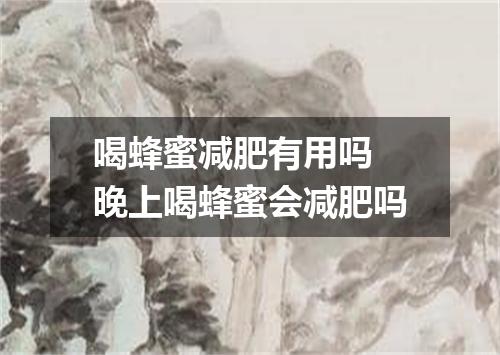 喝蜂蜜减肥有用吗 晚上喝蜂蜜会减肥吗