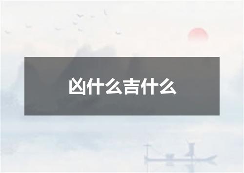 凶什么吉什么