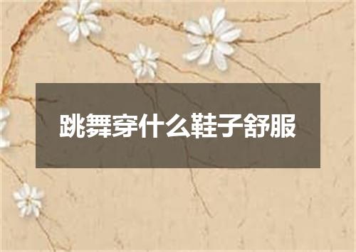 跳舞穿什么鞋子舒服