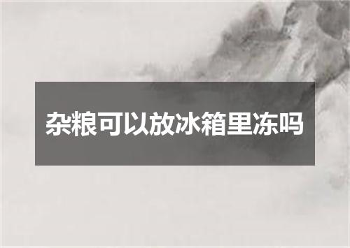 杂粮可以放冰箱里冻吗