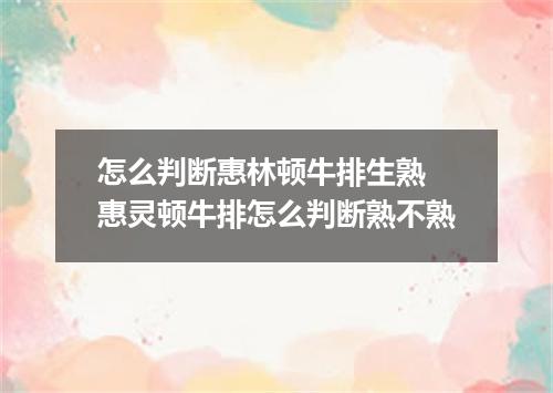 怎么判断惠林顿牛排生熟 惠灵顿牛排怎么判断熟不熟