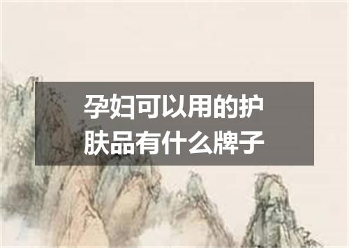 孕妇可以用的护肤品有什么牌子