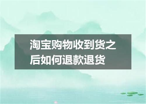 淘宝购物收到货之后如何退款退货