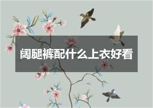 阔腿裤配什么上衣好看