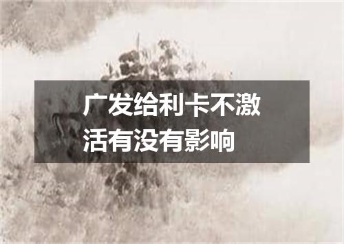 广发给利卡不激活有没有影响