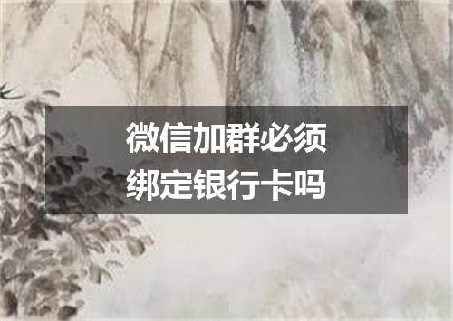 微信加群必须绑定银行卡吗