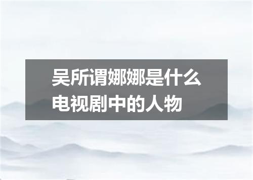 吴所谓娜娜是什么电视剧中的人物