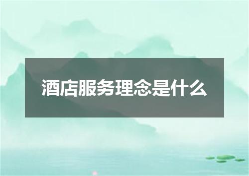 酒店服务理念是什么