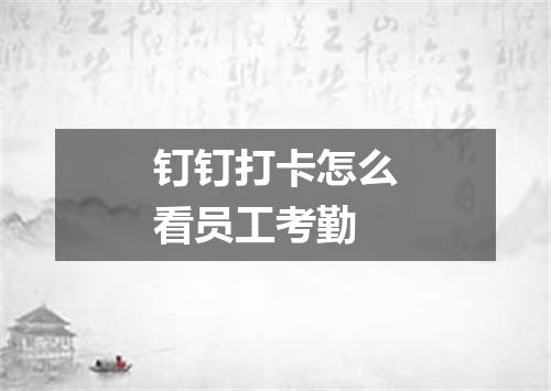 钉钉打卡怎么看员工考勤
