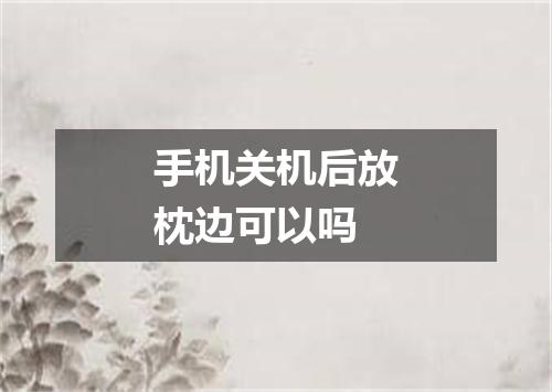 手机关机后放枕边可以吗