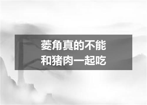 菱角真的不能和猪肉一起吃